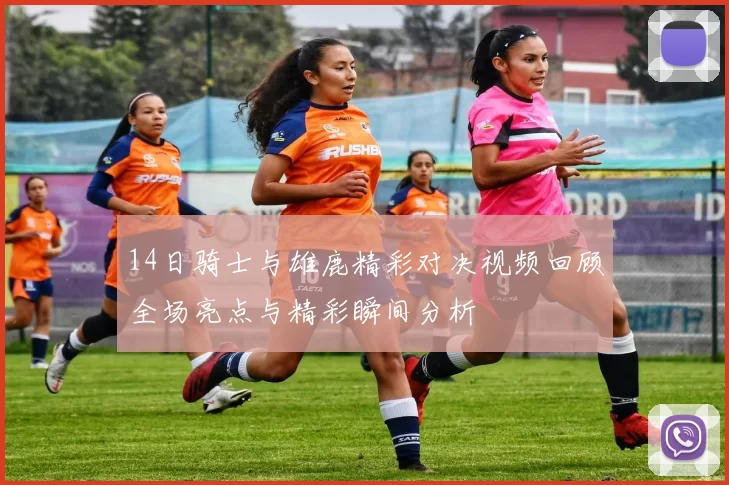 14日骑士与雄鹿精彩对决视频回顾全场亮点与精彩瞬间分析