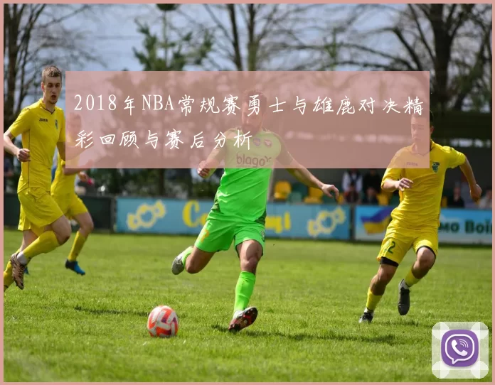 2018年NBA常规赛勇士与雄鹿对决精彩回顾与赛后分析