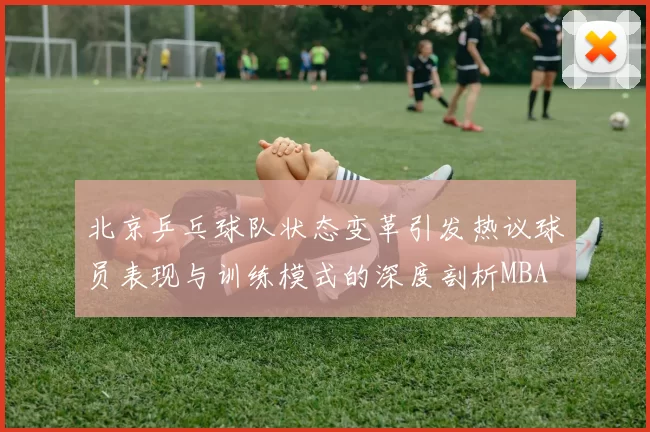 北京乒乓球队状态变革引发热议球员表现与训练模式的深度剖析MBA