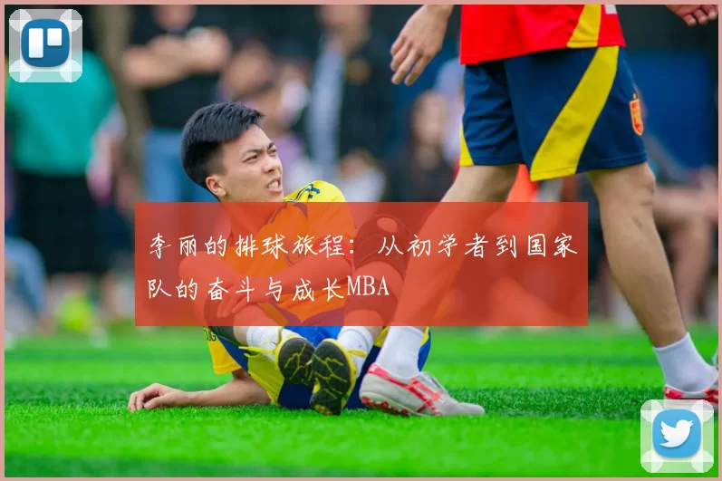 李丽的排球旅程：从初学者到国家队的奋斗与成长MBA
