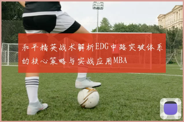和平精英战术解析EDG中路突破体系的核心策略与实战应用MBA