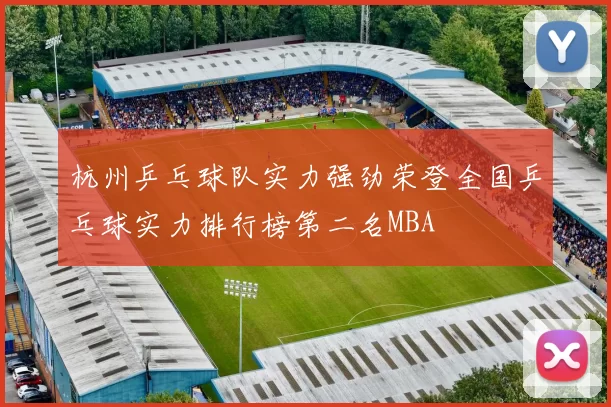 杭州乒乓球队实力强劲荣登全国乒乓球实力排行榜第二名MBA