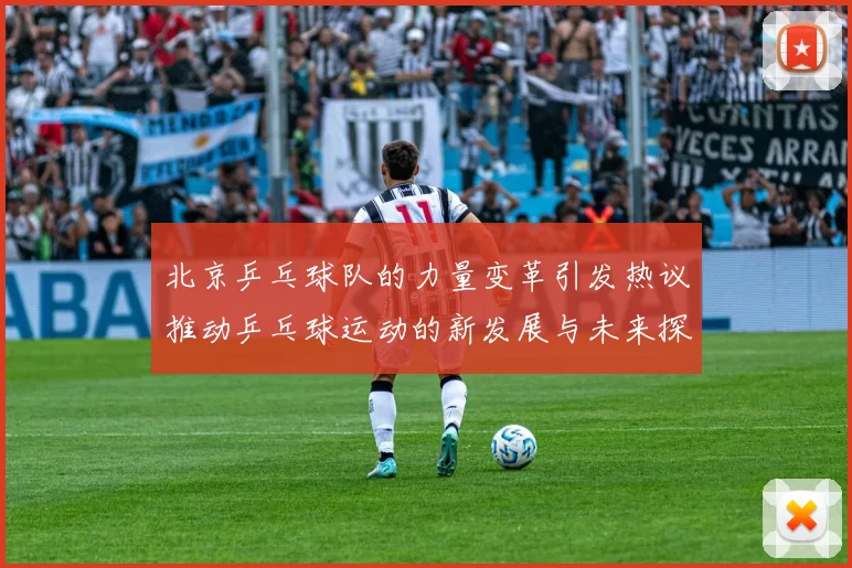 北京乒乓球队的力量变革引发热议推动乒乓球运动的新发展与未来探索MBA