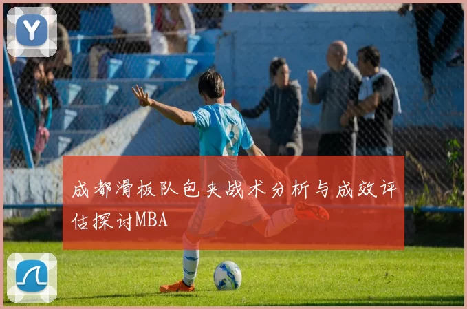 成都滑板队包夹战术分析与成效评估探讨MBA