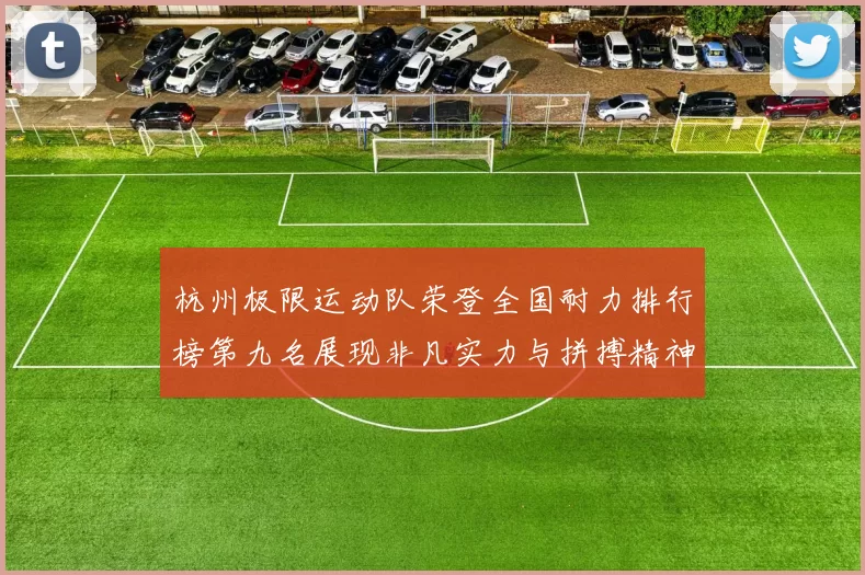 杭州极限运动队荣登全国耐力排行榜第九名展现非凡实力与拼搏精神MBA