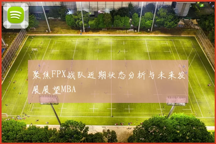 聚焦FPX战队近期状态分析与未来发展展望MBA