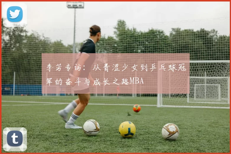 李芳专访：从青涩少女到乒乓球冠军的奋斗与成长之路MBA