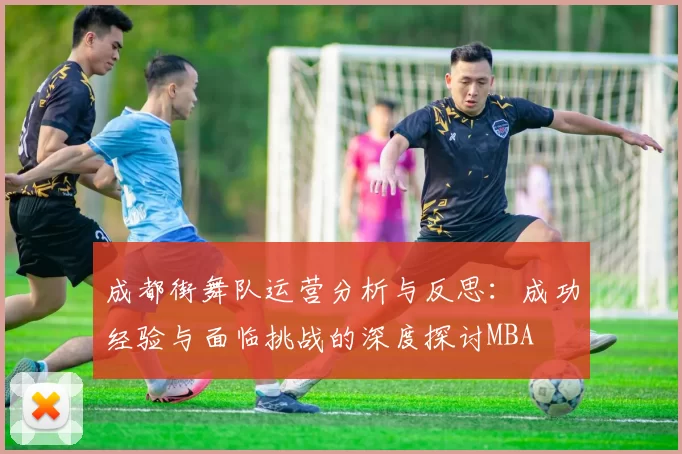 成都街舞队运营分析与反思：成功经验与面临挑战的深度探讨MBA