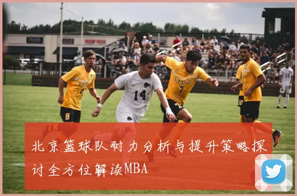 北京篮球队耐力分析与提升策略探讨全方位解读MBA