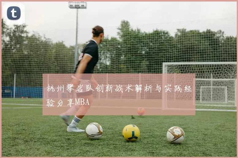 杭州攀岩队创新战术解析与实践经验分享MBA